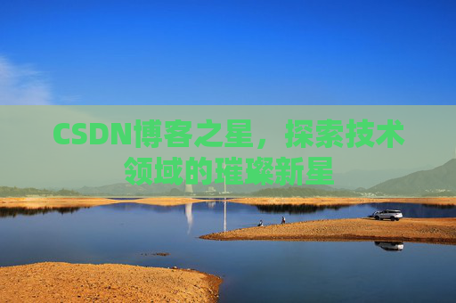 CSDN博客之星，探索技术领域的璀璨新星